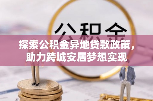 南康探索公积金异地贷款政策，助力跨城安居梦想实现