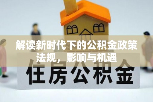 吉利解读新时代下的公积金政策法规，影响与机遇