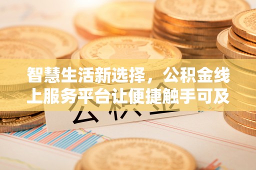 黑龙江智慧生活新选择，公积金线上服务平台让便捷触手可及