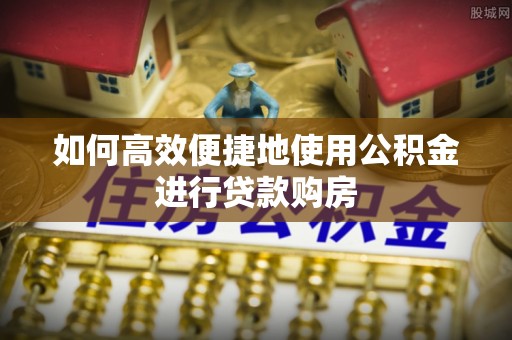 万华如何高效便捷地使用公积金进行贷款购房
