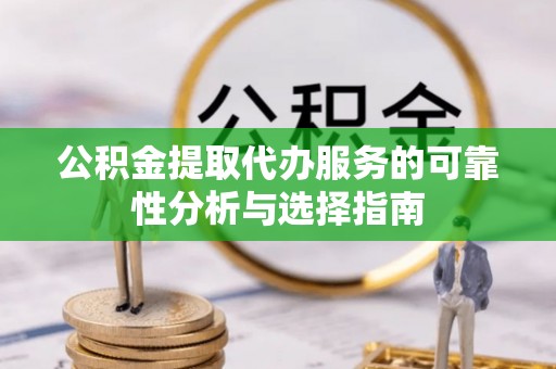 尚义公积金提取代办服务的可靠性分析与选择指南