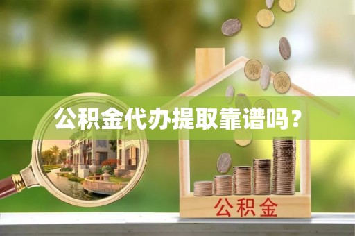 花溪公积金代办提取靠谱吗？
