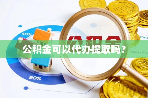 文水公积金可以代办提取吗？