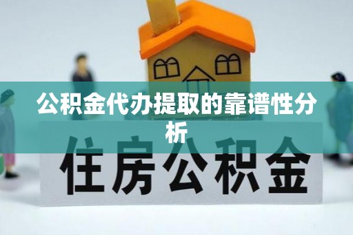 武义公积金代办提取的靠谱性分析