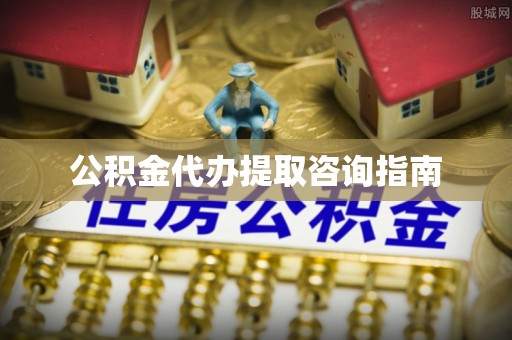 陆丰公积金代办提取咨询指南